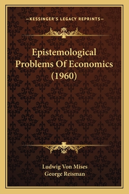 Epistemological Problems Of Economics (1960) - Mises, Ludwig Von, and Reisman, George (Translated by)