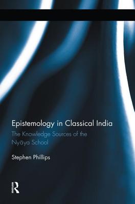 Epistemology in Classical India: The Knowledge Sources of the Nyaya School - Phillips, Stephen H