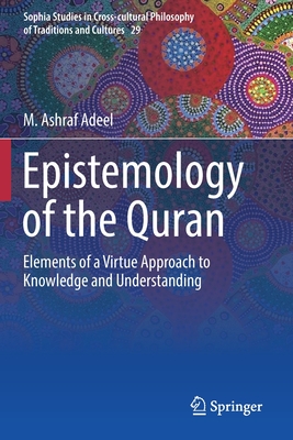Epistemology of the Quran: Elements of a Virtue Approach to Knowledge and Understanding - Adeel, M Ashraf