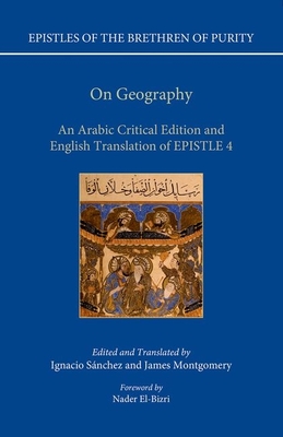 Epistles of the Brethren of Purity: On Geography: An Arabic Edition and English Translation of Epistle 4 - Sanchez, Ignacio, and Montgomery, James