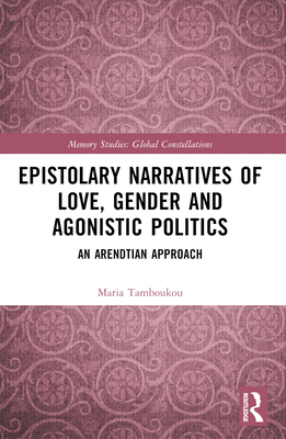 Epistolary Narratives of Love, Gender and Agonistic Politics: An Arendtian Approach - Tamboukou, Maria