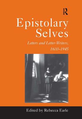 Epistolary Selves: Letters and Letter-Writers, 1600-1945 - Earle, Rebecca (Editor)