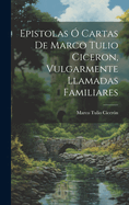 Epistolas ? Cartas de Marco Tulio Ciceron, Vulgarmente Llamadas Familiares