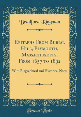 Epitaphs from Burial Hill, Plymouth, Massachusetts, from 1657 to 1892: With Biographical and Historical Notes (Classic Reprint) - Kingman, Bradford