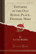 Epitaphs in the Old Burial Place, Dedham, Mass (Classic Reprint)