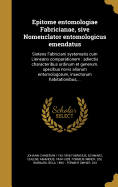 Epitome Entomologiae Fabricianae, Sive Nomenclator Entomologicus Emendatus: Sistens Fabriciani Systematis Cum Linneano Comparationem: Adiectis Characteribus Ordinum Et Generum, Specibus Novis Aliorum Entomologorum, Insectorum Habitationibus, ...