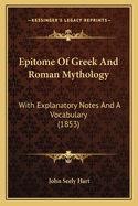 Epitome Of Greek And Roman Mythology: With Explanatory Notes And A Vocabulary (1853)