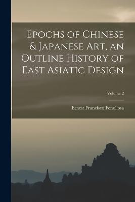 Epochs of Chinese & Japanese art, an Outline History of East Asiatic Design; Volume 2 - Fenollosa, Ernest Francisco