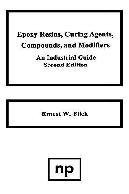 Epoxy Resins, Curing Agents, Compounds, and Modifiers, Second Edition: An Industrial Guide - Flick, Ernest W