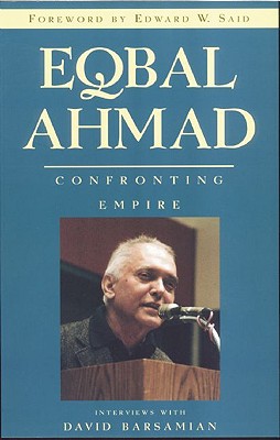 Eqbal Ahmad: Confronting Empire - Barsamian, David, and Said, Edward W, Professor (Foreword by), and Ahmad, Eqbal, Professor