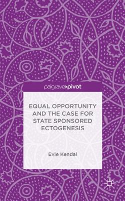 Equal Opportunity and the Case for State Sponsored Ectogenesis - Kendal, Evie