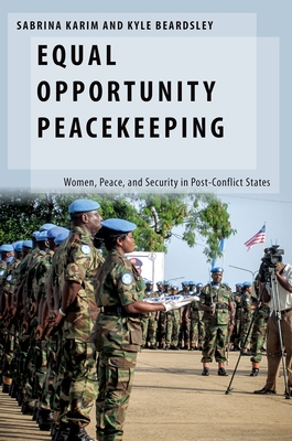 Equal Opportunity Peacekeeping: Women, Peace, and Security in Post-Conflict States - Karim, Sabrina, and Beardsley, Kyle