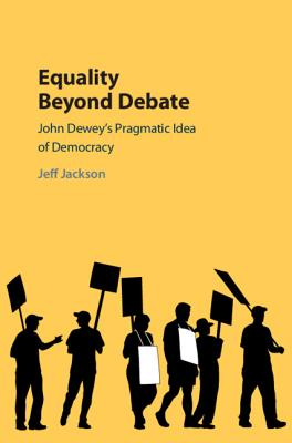 Equality Beyond Debate: John Dewey's Pragmatic Idea of Democracy - Jackson, Jeff