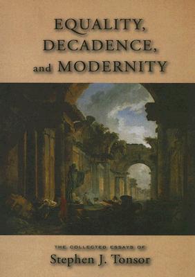 Equality, Decadence, and Modernity: The Collected Essays of Stephen J. Tonsor - Schneider, Gregory L (Editor)