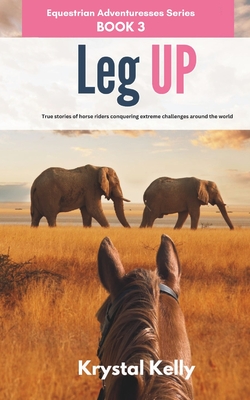 Equestrian Adventuresses Series Book 3: Leg Up: True Stories of horse riders conquering extreme challenges around the world (Long Riders Horse Travel Series for Adults) - Kelly, Krystal