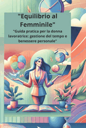 "Equilibrio al Femminile": "Guida pratica per la donna lavoratrice: gestione del tempo e benessere personale"