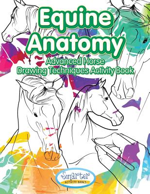 Equine Anatomy: Advanced Horse Drawing Techniques Activity Book - Smarter Activity Books