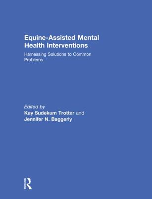 Equine-Assisted Mental Health Interventions: Harnessing Solutions to Common Problems - Trotter, Kay Sudekum (Editor), and Baggerly, Jennifer N (Editor)