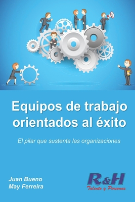 Equipos de trabajo orientados al ?xito: El pilar que sustenta las organizaciones competitivas - Ferreira, May, and Bueno, Juan