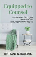 Equipped to Counsel: A collection of thoughts, devotions, and encouragement for helpers