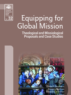 Equipping for Global Mission: Theological and Missiological Proposals and Case Studies - Saunders, Linda P (Editor), and Mathias, Gregory (Editor), and Smither, Edward L (Editor)