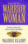 Equipping the Warrior Woman: Strategies to Awaken Your Purpose, Strength, and Confidence