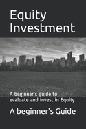 Equity Investments: A beginner's guide to evaluate and invest in Equity