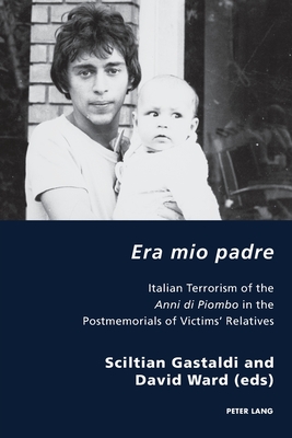 Era mio padre: Italian Terrorism of the Anni di Piombo in the Postmemorials of Victims' Relatives - Antonello, Pierpaolo, and Gordon, Robert S C, and Gastaldi, Sciltian (Editor)