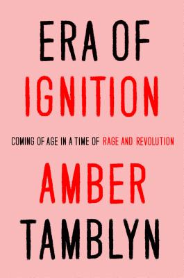 Era of Ignition: Coming of Age in a Time of Rage and Revolution - Tamblyn, Amber