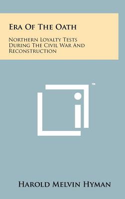 Era of the Oath: Northern Loyalty Tests During the Civil War and Reconstruction - Hyman, Harold Melvin