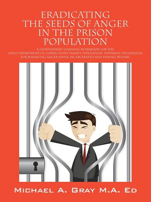 Eradicating the Seeds of Anger in the Prison Population: A Independent Learning Workbook for the (Doc) Department of Corrections Inmate Population. Po - Gray Ma Ed, Michael a