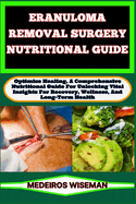 Eranuloma Removal Surgery Nutritional Guide: Optimize Healing, A Comprehensive Nutritional Guide For Unlocking Vital Insights For Recovery, Wellness, And Long-Term Health