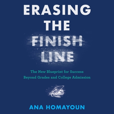 Erasing the Finish Line: The New Blueprint for Success Beyond Grades and College Admission - Homayoun, Ana (Read by)
