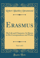 Erasmus, Vol. 1 of 2: His Life and Character; As Shown in His Correspondence and Works (Classic Reprint)