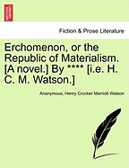 Erchomenon, or the Republic of Materialism. [A Novel.] by **** [I.E. H. C. M. Watson.]