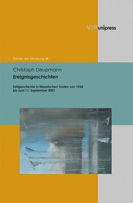 Ereignisgeschichten: Zeitgeschichte in Literarischen Texten Von 1968 Bis Zum 11. September 2001 - Deupmann, Christoph, and Jurgen Reulecke (Series edited by), and Neumann, Birgit (Series edited by)