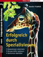 Erfolgreich Durch Spezialisierung. Kompetenzen Entwickeln; Kerngesch?fte Ausbauen; Konkurrenz ?berholen Von Kerstin Friedrich (Autor)