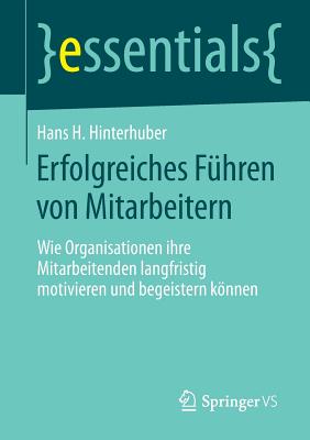 Erfolgreiches F?hren von Mitarbeitern: Wie Organisationen ihre Mitarbeitenden langfristig motivieren und begeistern knnen - Hinterhuber, Hans H.