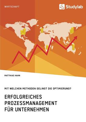 Erfolgreiches Prozessmanagement F?r Unternehmen. Mit Welchen Methoden Gelingt Die Optimierung? - Hahn, Matthias