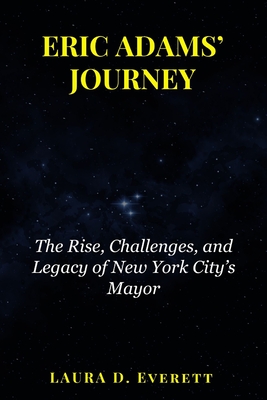 Eric Adams' Journey: The Rise, Challenges, and Legacy of New York City's Mayor - Everett, Laura D