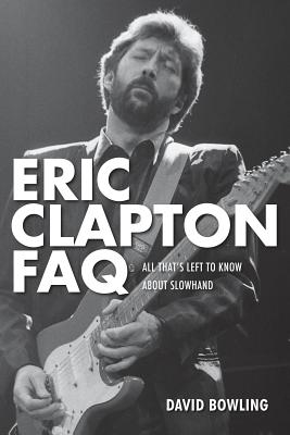 Eric Clapton FAQ: All That's Left to Know About Slowhand - Bowling, David