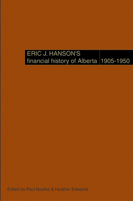 Eric J. Hanson's Financial History of Alberta, 1905-1950 - Boothe, Paul (Editor), and Hanson, Eric J, and Edwards, Heather (Editor)