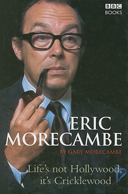 Eric Morecambe: Life's Not Hollywood, It's Cricklewood - Morecambe, Gary