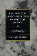 Eric Voegelin and the Politics of Spiritual Revolt: The Roots of Modern Ideology