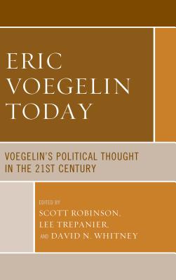 Eric Voegelin Today: Voegelin's Political Thought in the 21st Century - Robinson, Scott (Contributions by), and Trepanier, Lee (Contributions by), and Whitney, David (Contributions by)