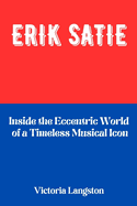 Erik Satie: Inside the Eccentric World of a Timeless Musical Icon