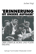 'Erinnerung Ist Unsere Aufgabe': ber Literatur, Moral Und Politik 1945-1990