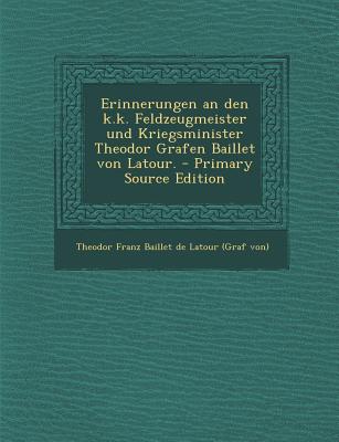 Erinnerungen an Den K.K. Feldzeugmeister Und Kriegsminister Theodor Grafen Baillet Von LaTour. - Theodor Franz Baillet de LaTour (Graf Vo (Creator)