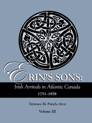 Erin's Sons: Irish Arrivals in Atlantic Canada, 1751-1858. Volume III - Punch, Terrence M