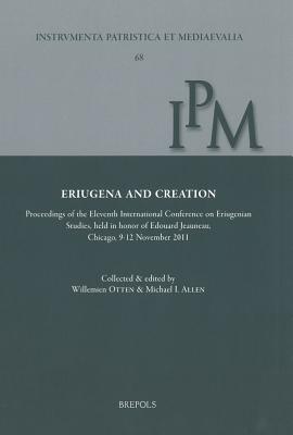 Eriugena and Creation: Proceedings of the Eleventh International Conference on Eriugenian Studies, Held in Honor of Edouard Jeauneau, Chicago, 9-12 November 2012 - Scottus Eriugena, Johannes, and Otten, Willemien (Editor), and Allen, Michael I (Editor)